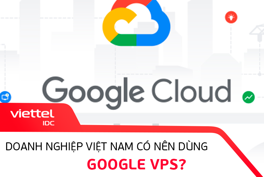 Doanh nghiệp Việt Nam có nên dùng Google VPS?