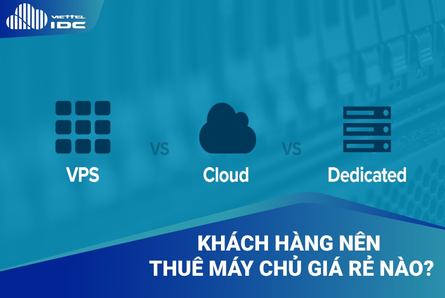 Nên thuê máy chủ giá rẻ nào trong ba loại, Cloud Server, VPS hay Dedicated Server?