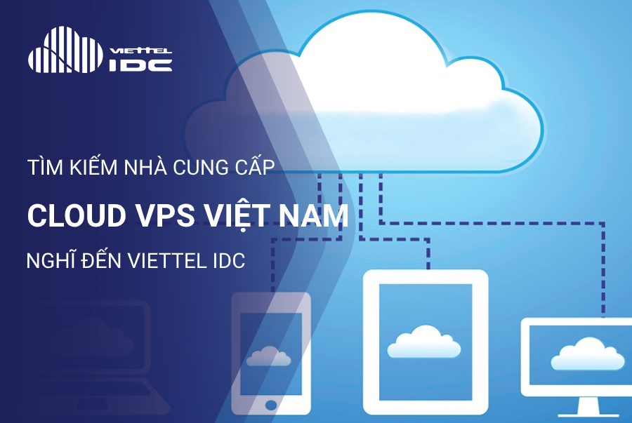 Tìm kiếm nhà cung cấp Cloud VPS Việt Nam, nghĩ đến Viettel IDC