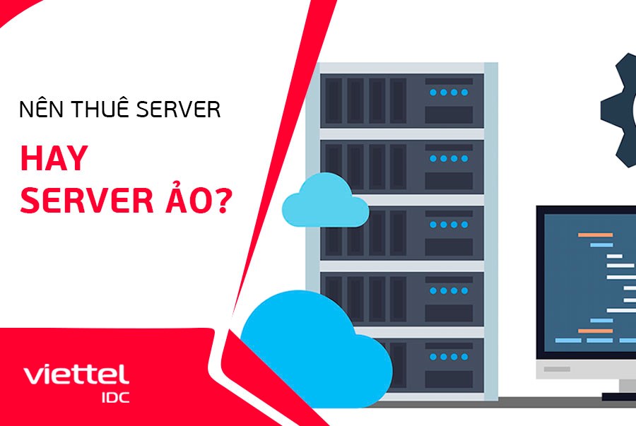 Nên thuê Server hay Server ảo tại Viettel IDC?