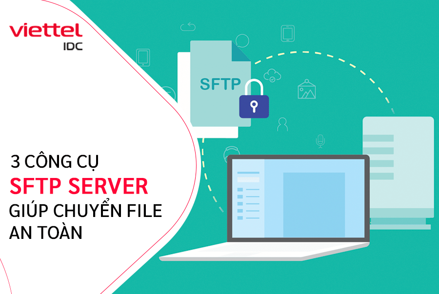 Cùng Viettel IDC tìm hiểu 3 công cụ SFTP Server giúp chuyển file an toàn