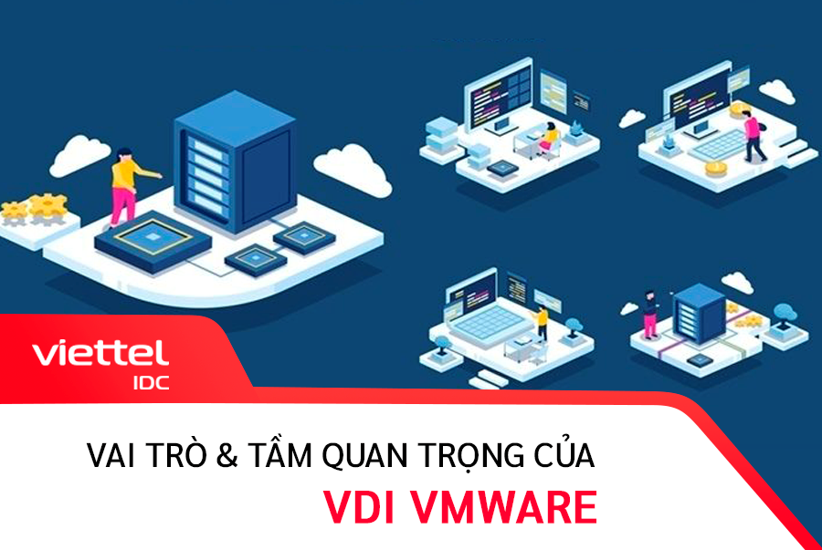 Cùng Viettel IDC tìm hiểu vai trò và tầm quan trọng của VDI VMware
