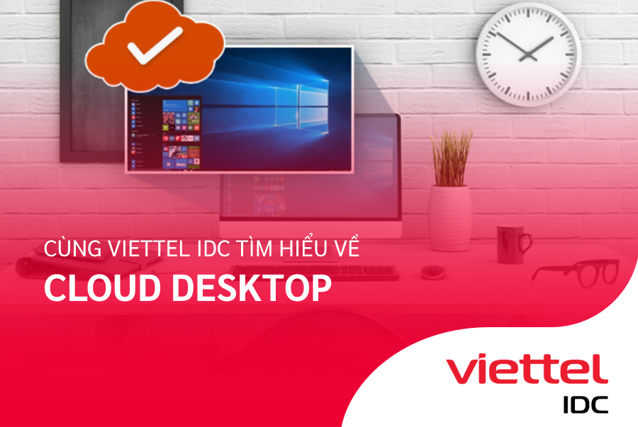 Cùng Viettel IDC tìm hiểu về Cloud Desktop