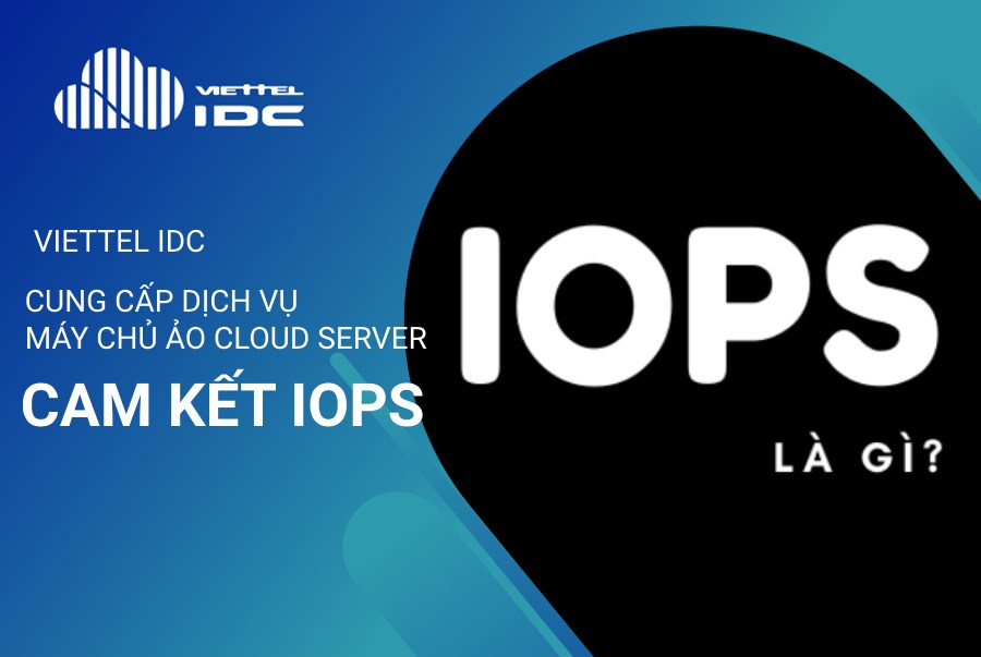 Viettel IDC là số ít những đơn vị tại Việt Nam cung cấp dịch vụ máy chủ ảo Cloud Server cam kết IOPS