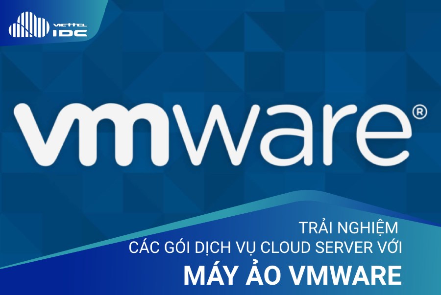 Trải nghiệm dịch vụ Cloud Server với máy ảo VMware tại Viettel IDC