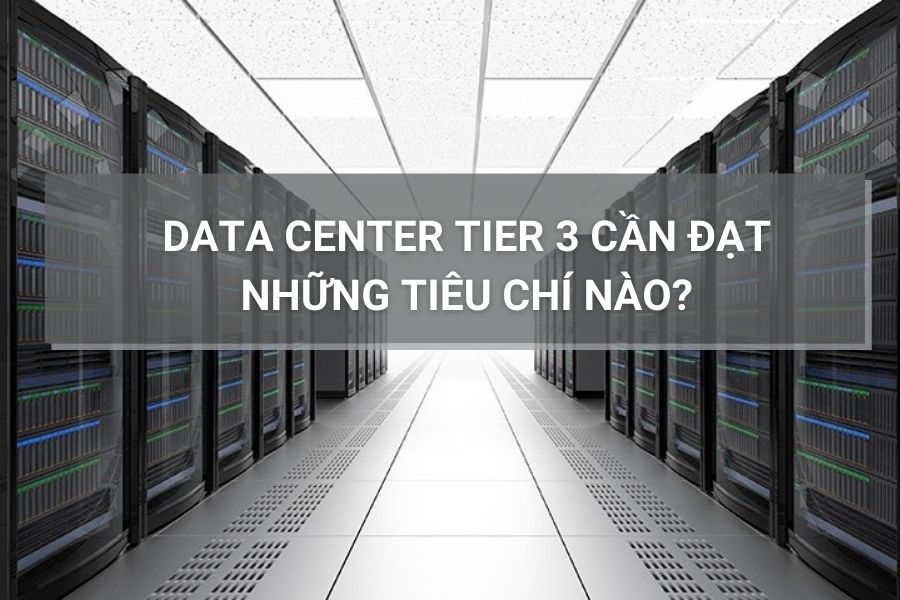 Data Center Tier 3 cần đạt những tiêu chí nào?