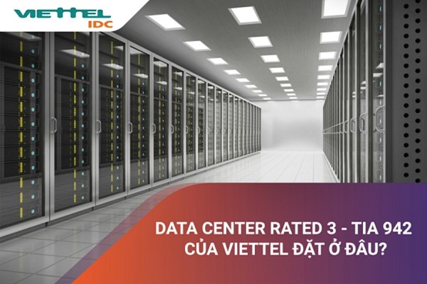 Các Data Center Rated 3 - TIA 942 của Viettel nằm ở đâu?