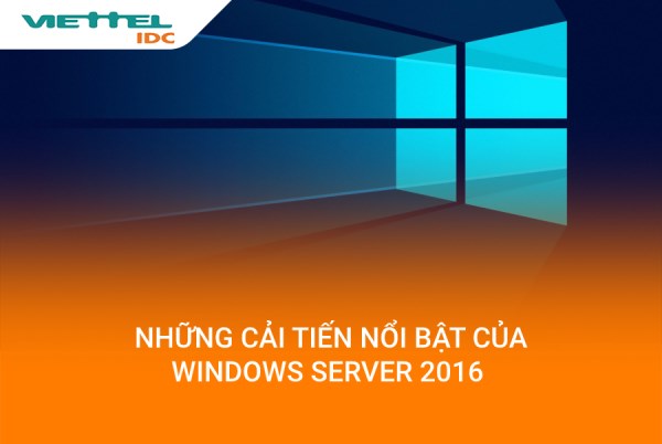 Windows Server 2016 và phiên bản Windows Server 2016 DataCenter có nhiều cải tiến nổi bật