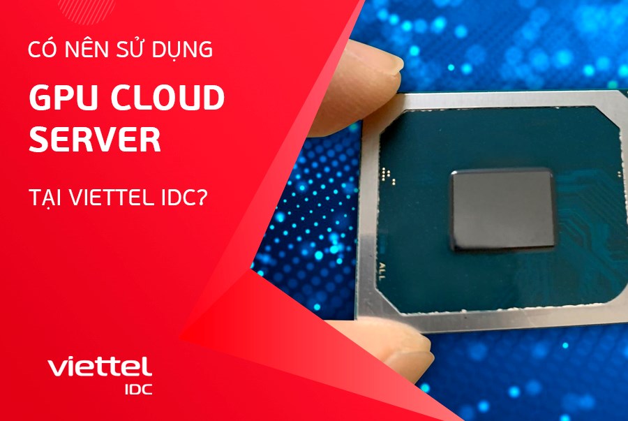 Có nên sử dụng GPU Cloud Server tại Viettel IDC?